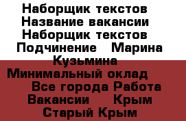 Наборщик текстов › Название вакансии ­ Наборщик текстов › Подчинение ­ Марина Кузьмина › Минимальный оклад ­ 1 500 - Все города Работа » Вакансии   . Крым,Старый Крым